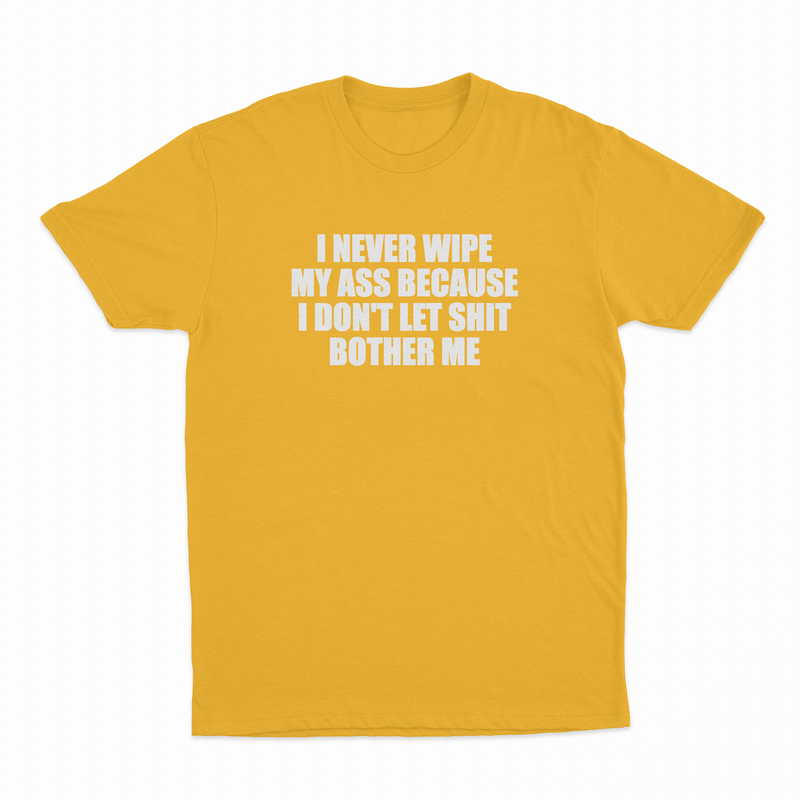 I Never Wipe My Ass Because I Don't Let Shit Bother Me T-Shirt