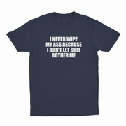 I Never Wipe My Ass Because I Don't Let Shit Bother Me T-Shirt