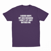 I Never Wipe My Ass Because I Don't Let Shit Bother Me T-Shirt
