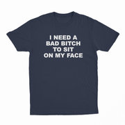 I Need A Bad Bitch To Sit On My Face T-Shirt