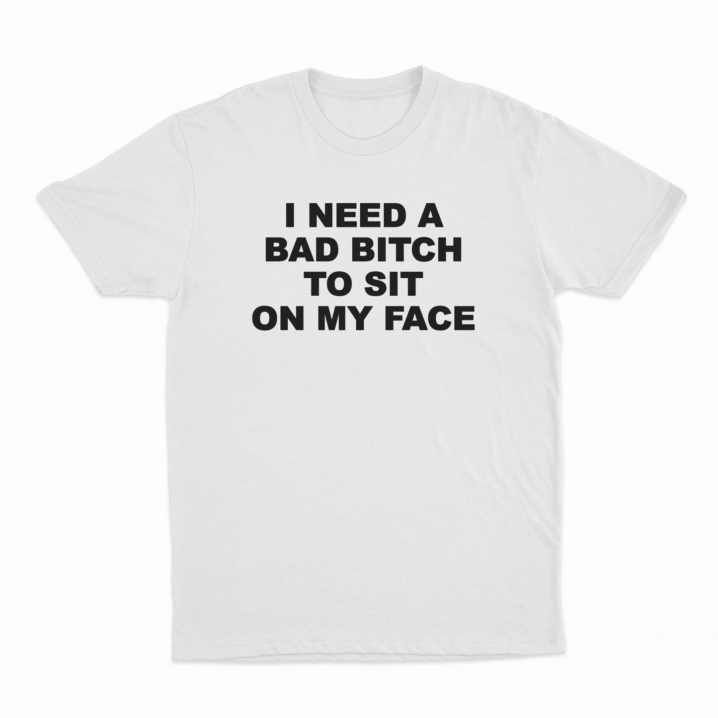 I Need A Bad Bitch To Sit On My Face T-Shirt