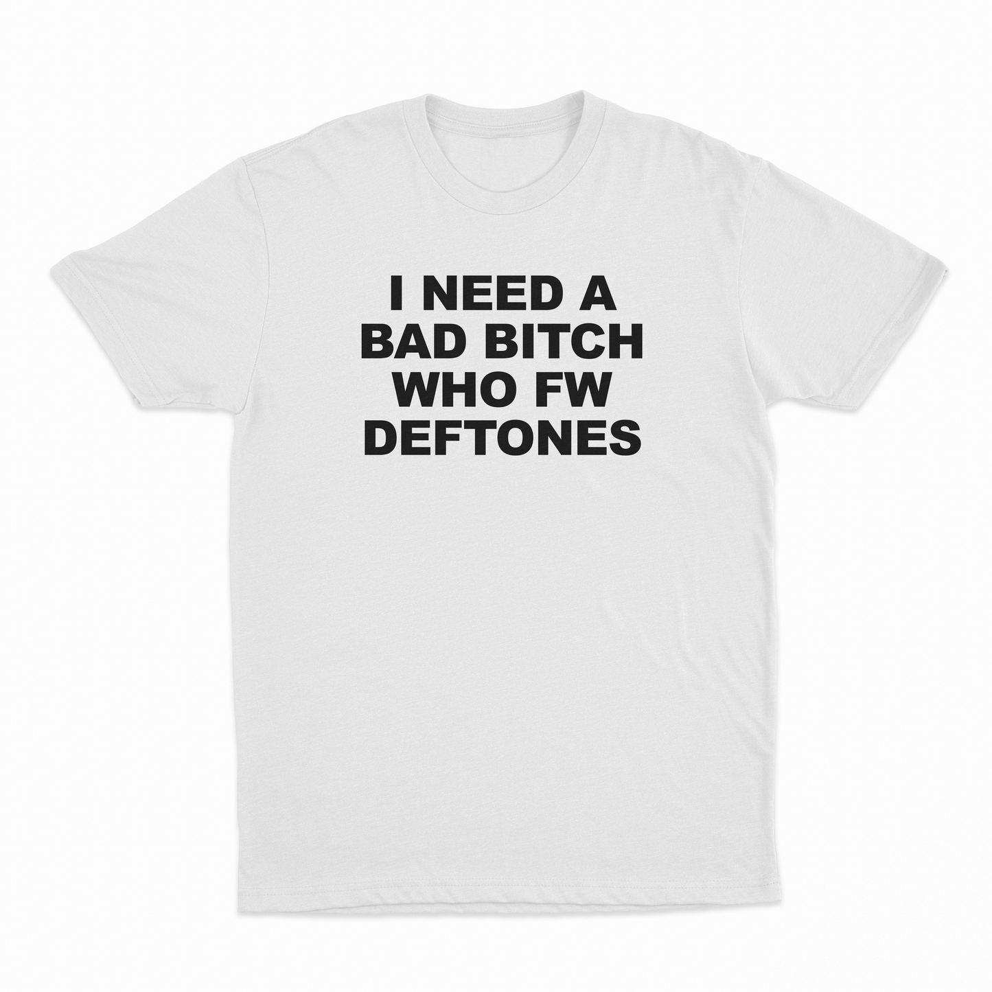 I Need A Bad Bitch Who FW Deftones T-Shirt