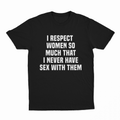 I Respect Women So Much That I Never Have Sex With Them T-Shirt