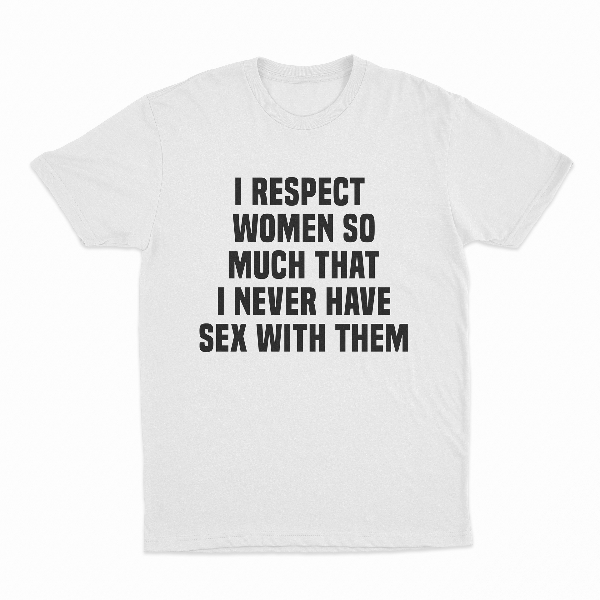 I Respect Women So Much That I Never Have Sex With Them T-Shirt – Illegal  Shirts