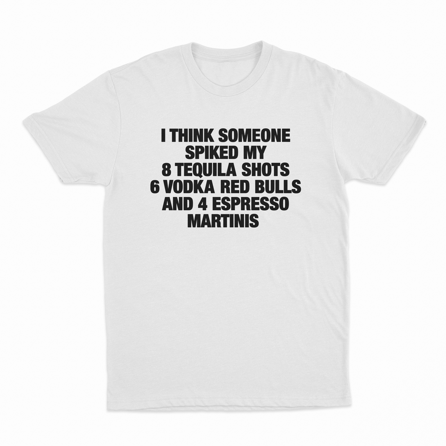 I Think Someone Spiked My 8 Tequila Shots 6 Vodka Red Bulls And 4 Espresso Martinis T-Shirt