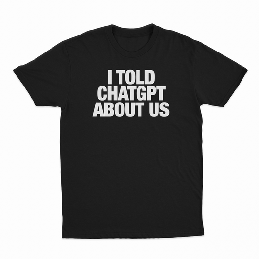 I Told ChatGPT About Us T-Shirt