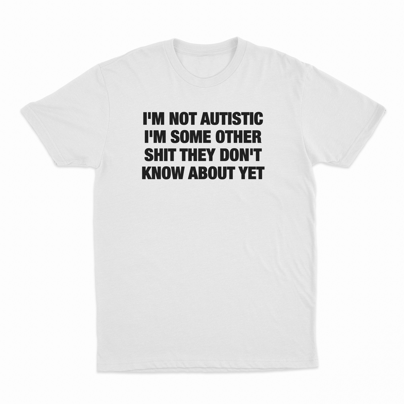 I'm Not Autistic I'm Some Other Shit They Don't Know About Yet T-Shirt
