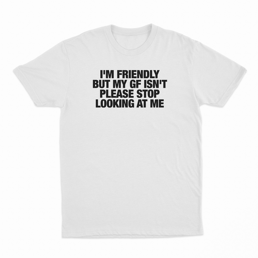 I'm Friendly But My GF Isn't Please Stop Looking At Me T-Shirt