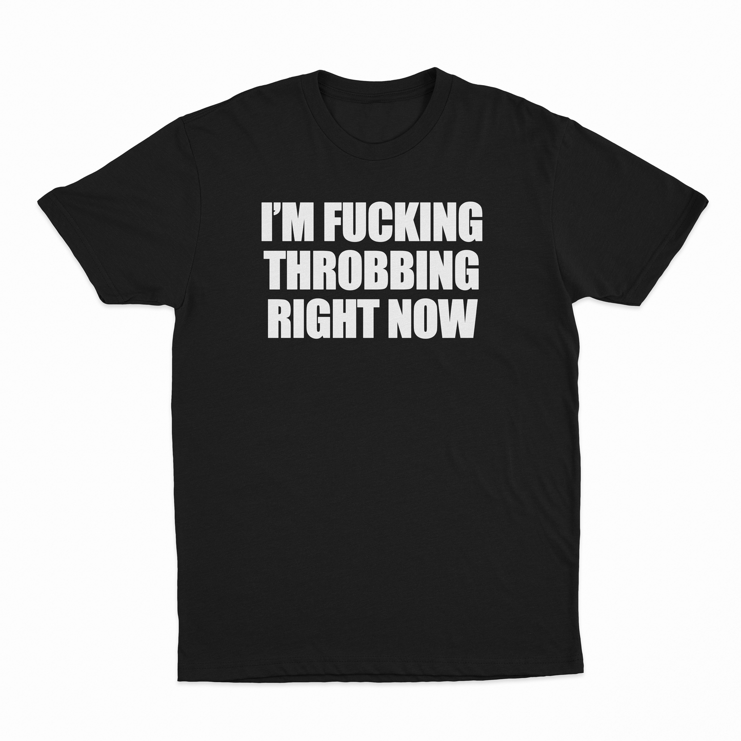 I'm Fucking Throbbing Right Now T-Shirt
