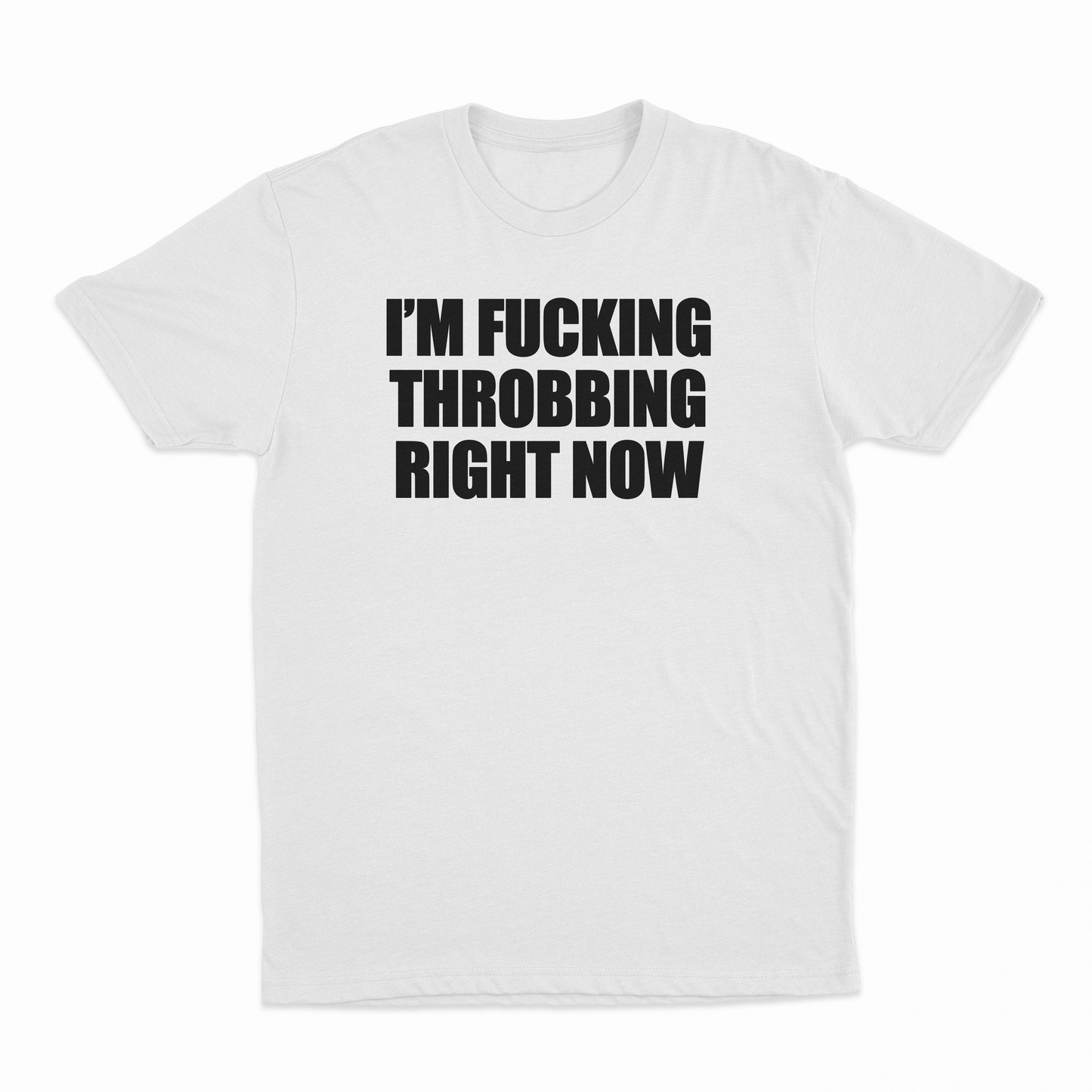 I'm Fucking Throbbing Right Now T-Shirt