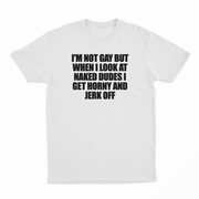 I'm Not Gay But When I Look At Naked Dudes I Get Horny And Jerk Off T-Shirt