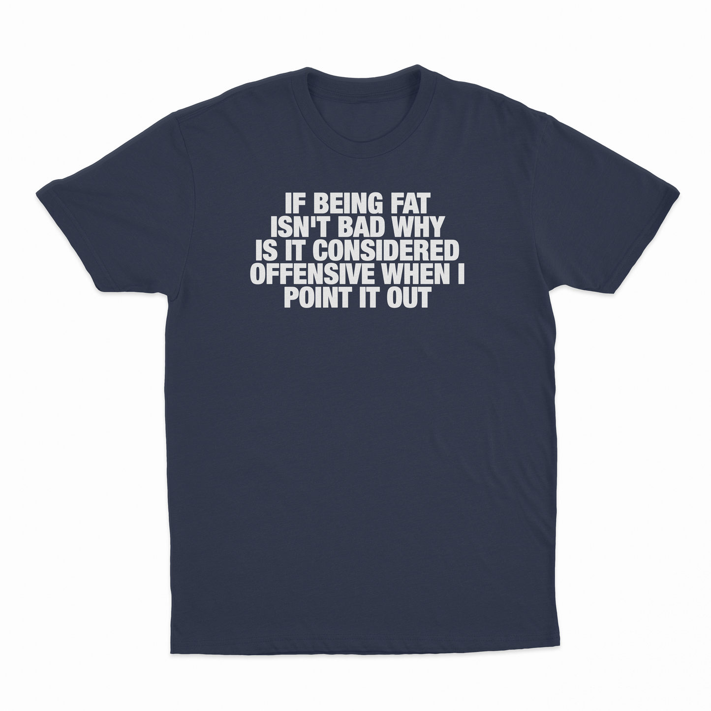 If Being Fat Isn't Bad Why Is It Considered Offensive When I Point It Out T-Shirt