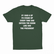 If I Had A GF I'd Stand Up Every Time She Enters The Room Like She The President T-Shirt