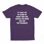 If I Had A GF I'd Stand Up Every Time She Enters The Room Like She The President T-Shirt