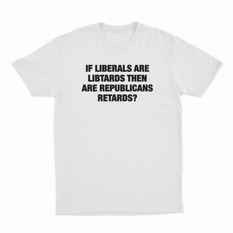 If Liberals Are Libtards Then Are Republicans Retards T-Shirt