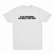 Is An Occasional Cig Really That Bad T-Shirt