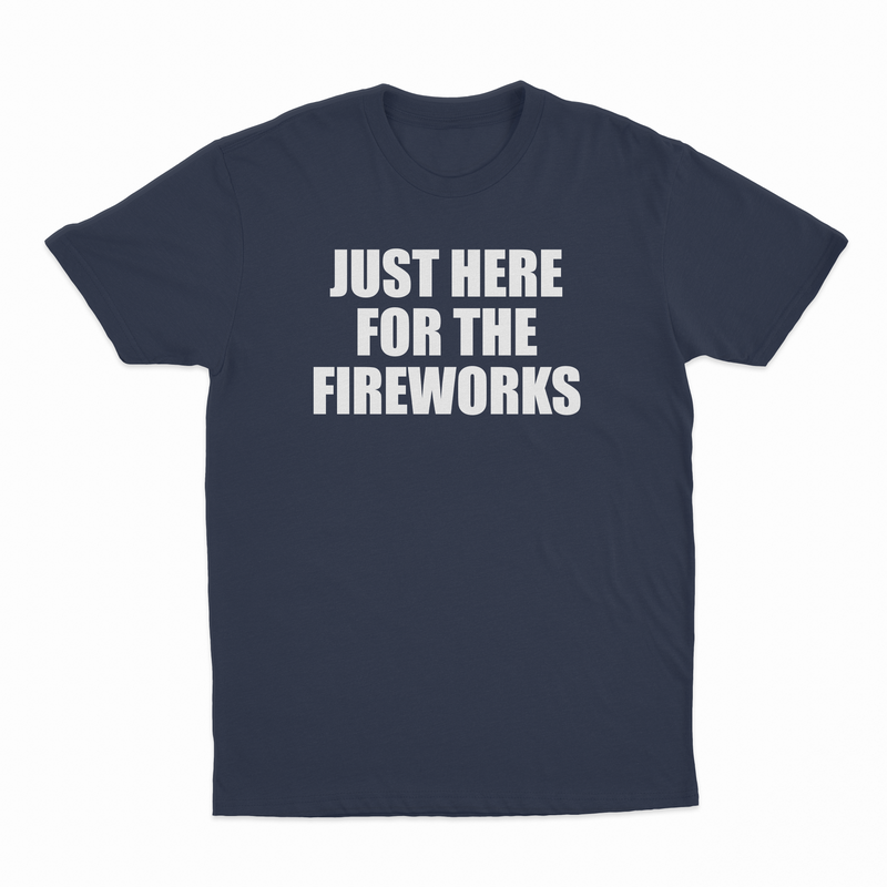 Just Here For The Fireworks T-Shirt