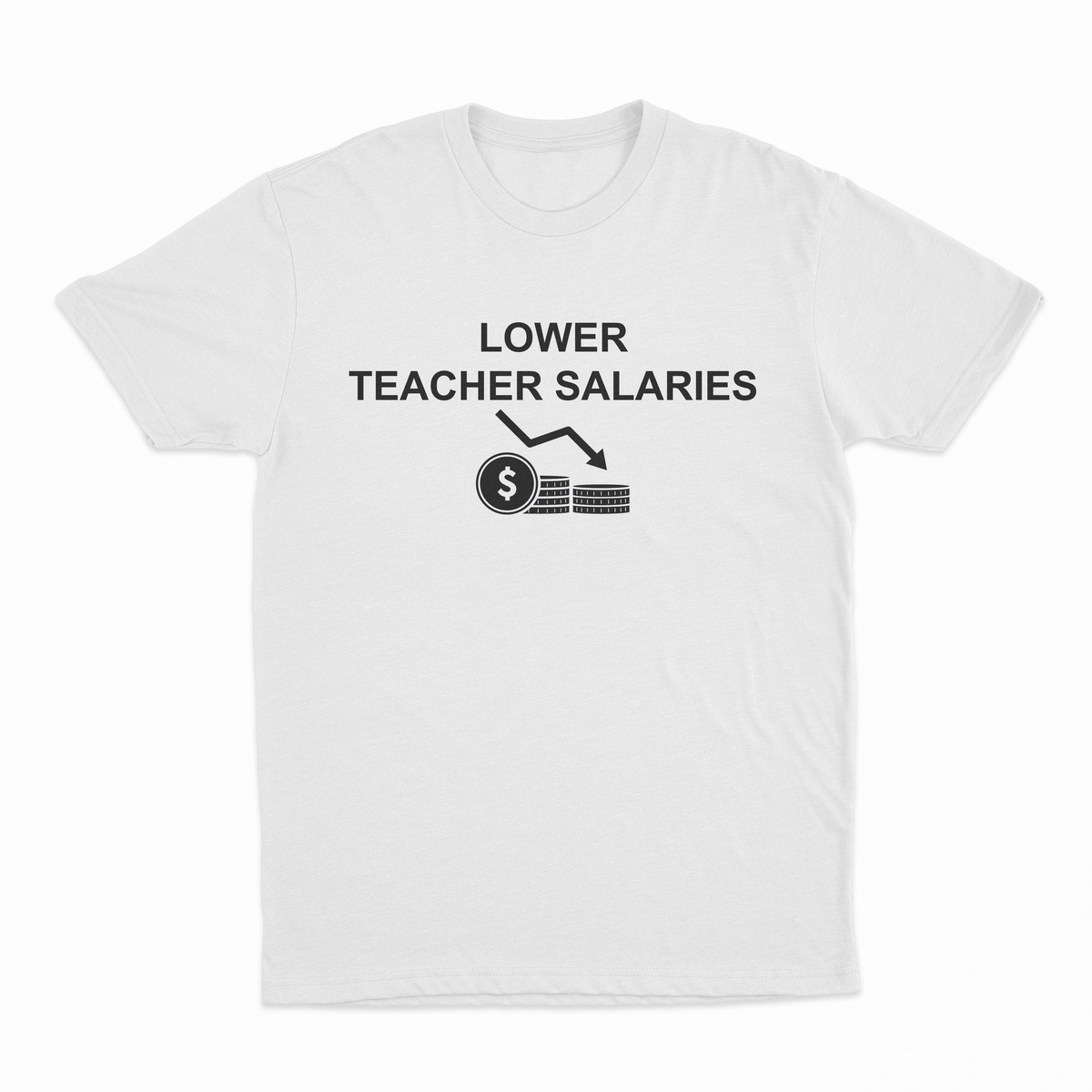 The Lower Teacher Salaries T-Shirt is a white tee from our Illegal Shirts collection, featuring "LOWER TEACHER SALARIES" above a downward arrow and stacked coins, humorously highlighting decreased teacher pay.