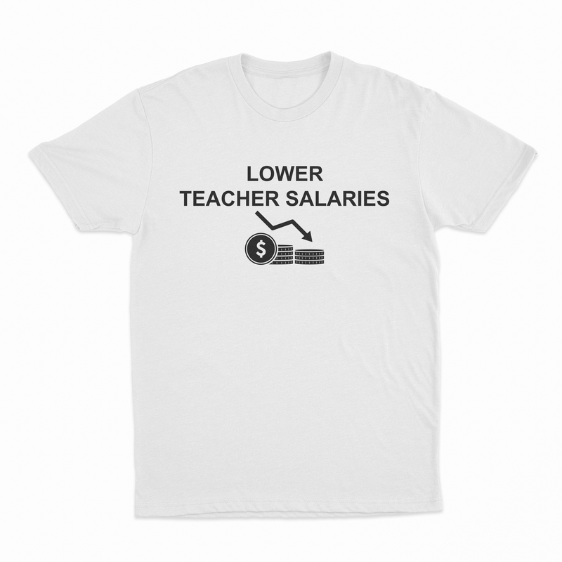 The Lower Teacher Salaries T-Shirt is a white tee from our Illegal Shirts collection, featuring "LOWER TEACHER SALARIES" above a downward arrow and stacked coins, humorously highlighting decreased teacher pay.