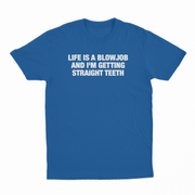 Life Is A Blowjob And I'm Getting Straight Teeth T-Shirt