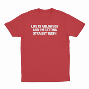 Life Is A Blowjob And I'm Getting Straight Teeth T-Shirt
