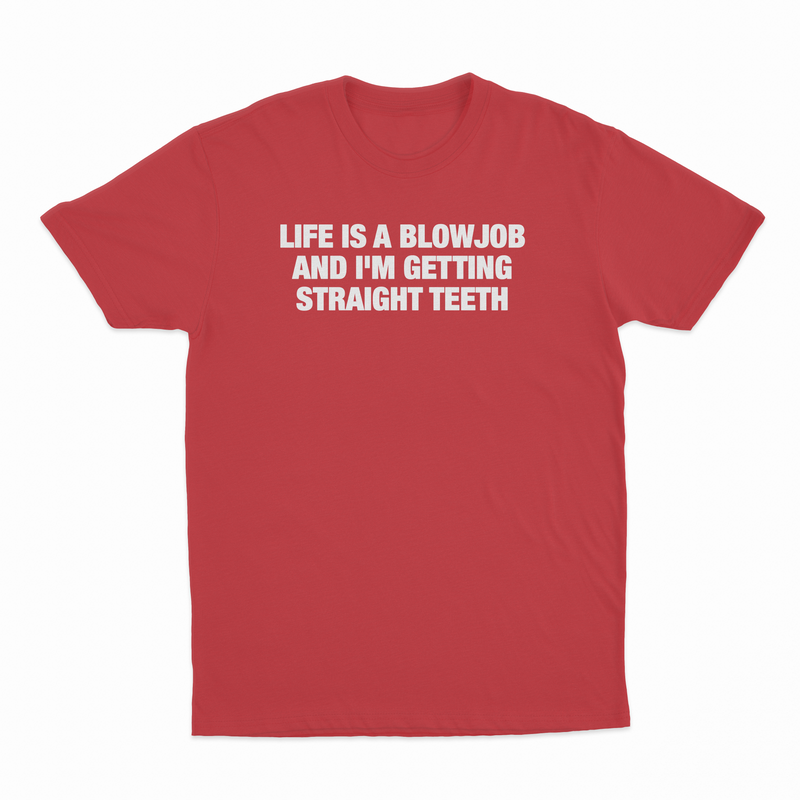 Life Is A Blowjob And I'm Getting Straight Teeth T-Shirt