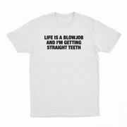 Life Is A Blowjob And I'm Getting Straight Teeth T-Shirt