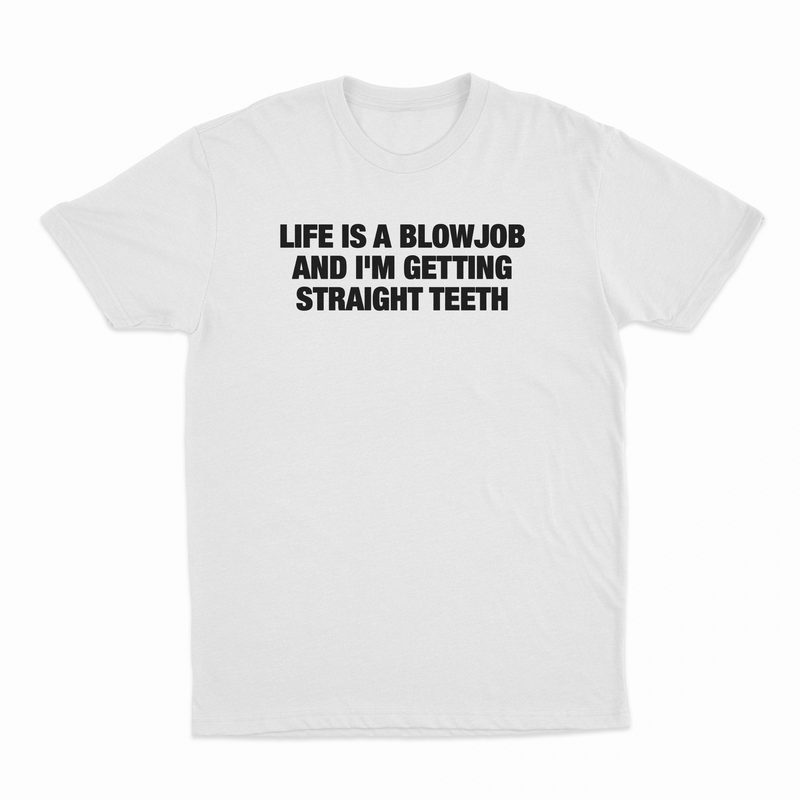 Life Is A Blowjob And I'm Getting Straight Teeth T-Shirt