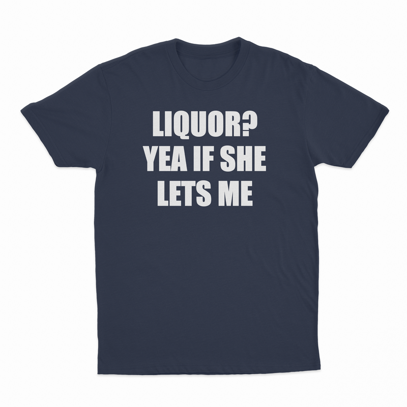 Liquor Yea If She Lets Me T-Shirt