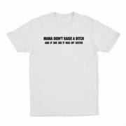 Mama Didn't Raise A Bitch And If She Did It Was My Sister T-Shirt