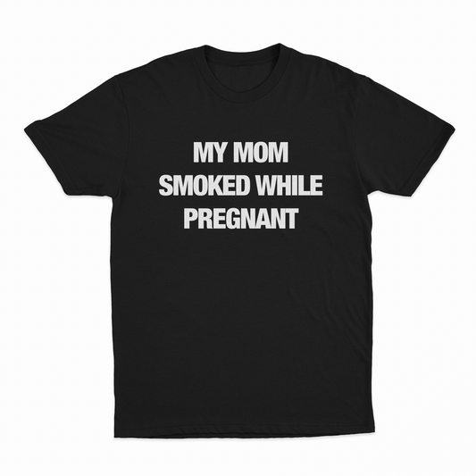 My Mom Smoked While Pregnant T-Shirt