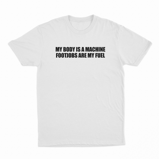 My Body Is A Machine Footjobs Are My Fuel T-Shirt