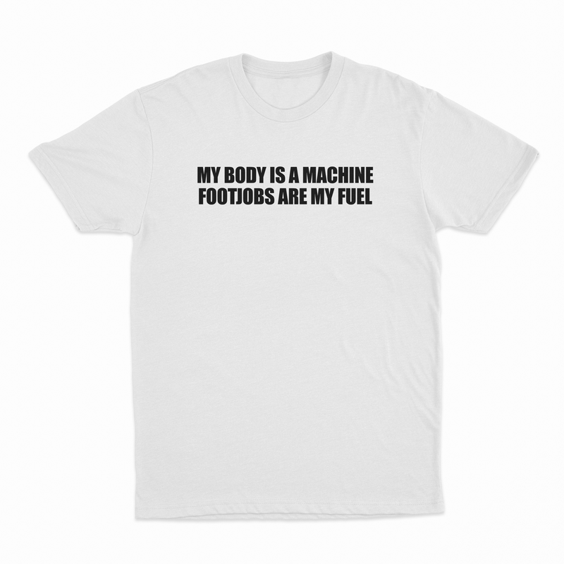 My Body Is A Machine Footjobs Are My Fuel T-Shirt