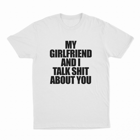 My Girlfriend And I Talk Shit About You T-Shirt
