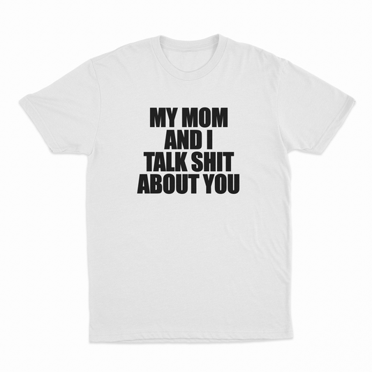 My Mom And I Talk Shit About You T-Shirt