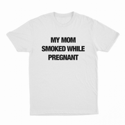 My Mom Smoked While Pregnant T-Shirt