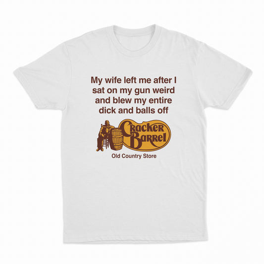 My Wife Left Me After I Sat On My Gun Weird And Blew My Entire Dick And Balls Off At The Old Country Store T-Shirt
