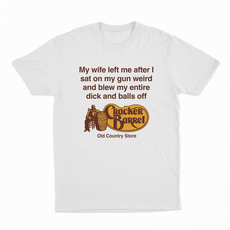 My Wife Left Me After I Sat On My Gun Weird And Blew My Entire Dick And Balls Off At The Old Country Store T-Shirt