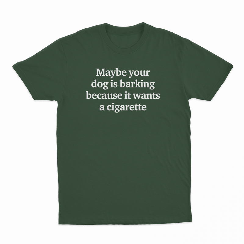 Maybe Your Dog Is Barking Because It Wants A Cigarette T-Shirt
