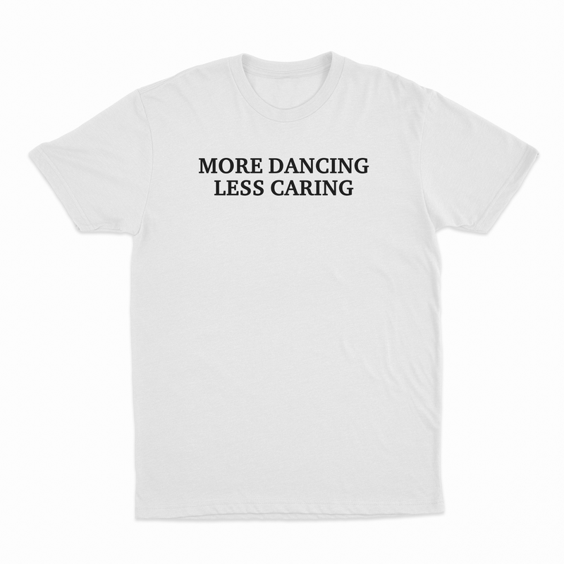 More Dancing Less Caring T-Shirt