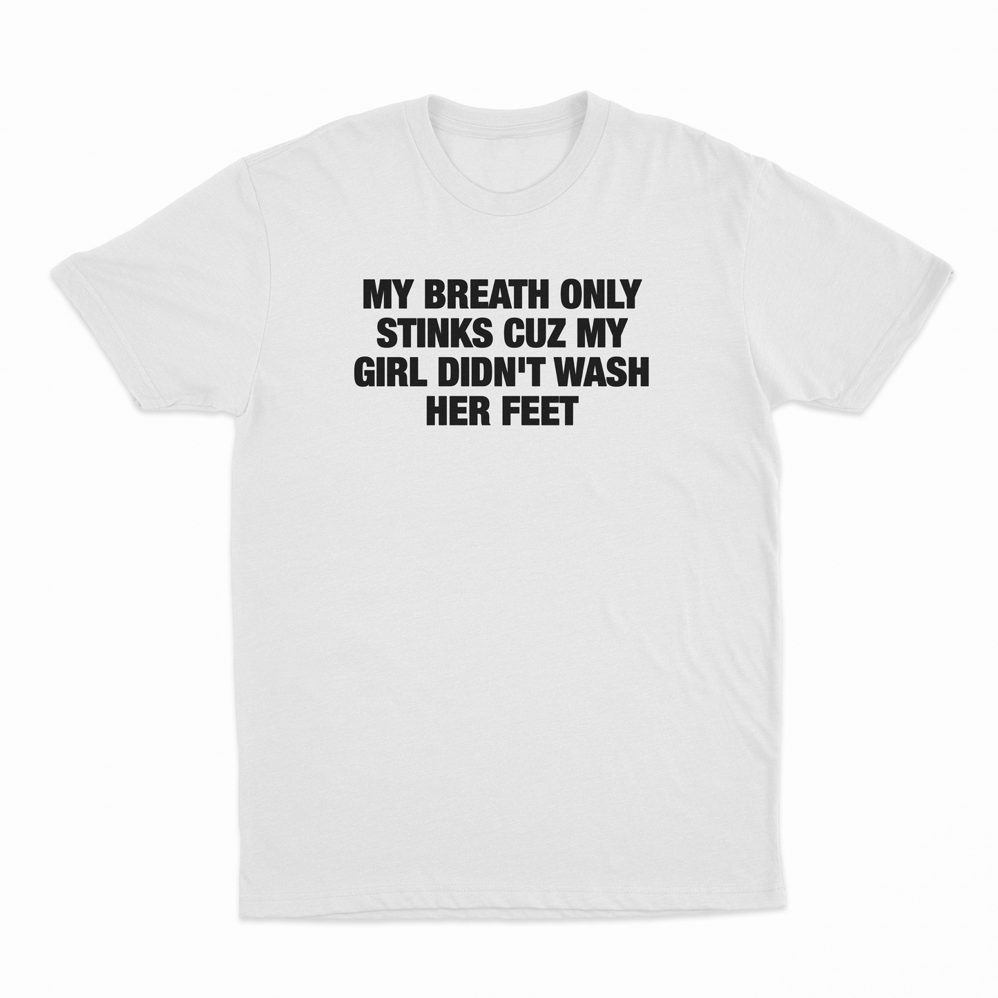 My Breath Only Stinks Cuz My Girl Didn't Wash Her Feet T-Shirt