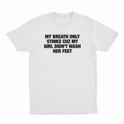 My Breath Only Stinks Cuz My Girl Didn't Wash Her Feet T-Shirt
