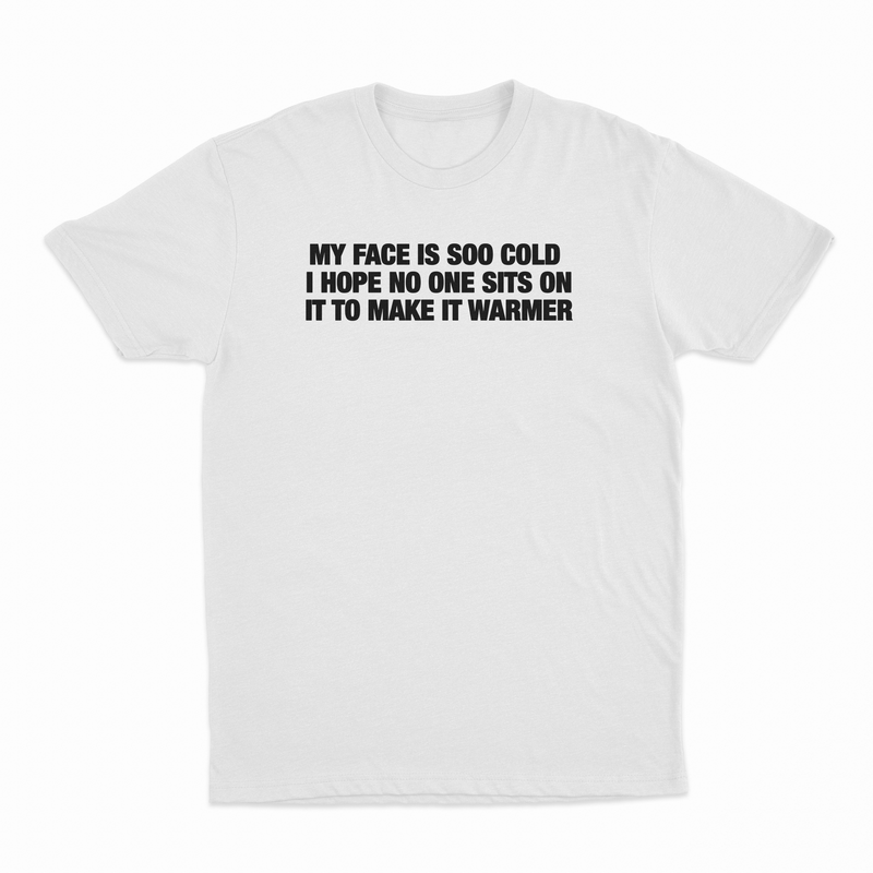 My Face Is Soo Cold I Hope No One Sits On It To Make It Warmer T-Shirt