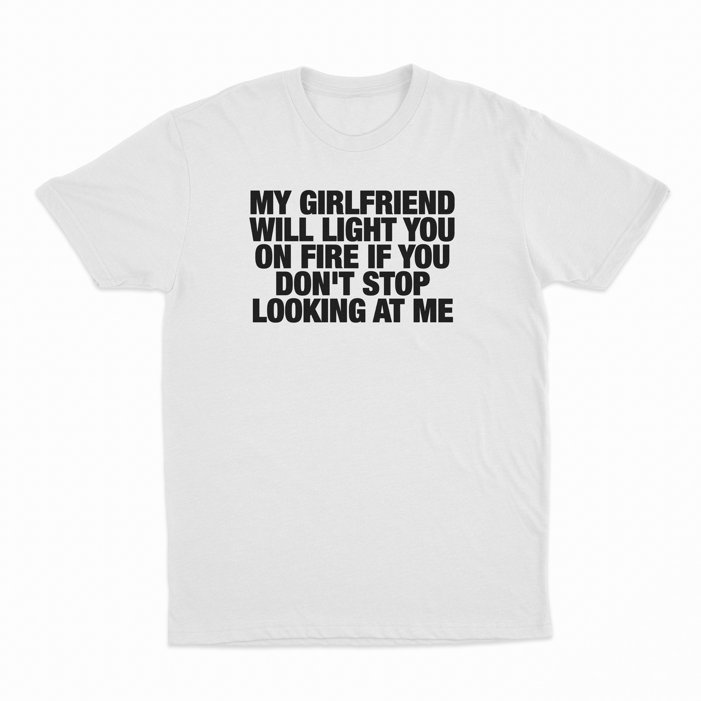 My Girlfriend Will Light You On Fire If You Don't Stop Looking At Me T-Shirt