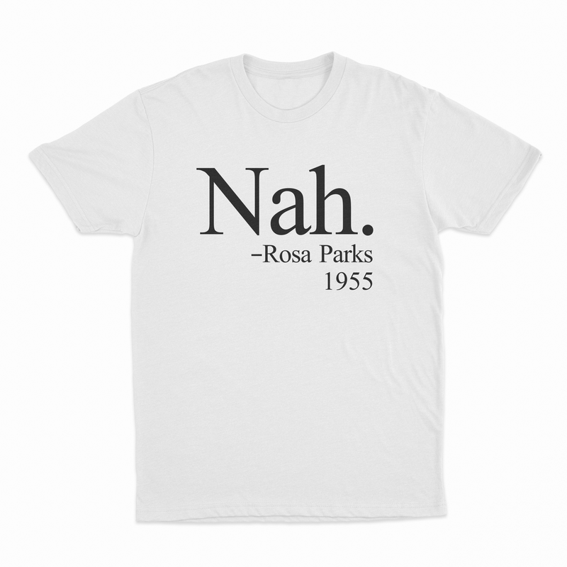 The Nah. T-Shirt is white, made from ethically grown cotton, and features “Nah. —Rosa Parks 1955” in black—a tribute to her historic stand for civil rights.