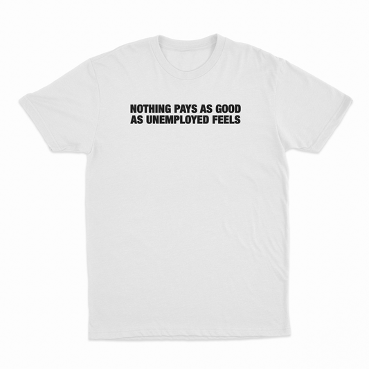 Nothing Pays As Good As Unemployed Feels T-Shirt