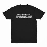 Once I Balance The Chemicals In My Brain It's Over For You Hoes T-Shirt
