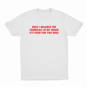 Once I Balance The Chemicals In My Brain It's Over For You Hoes T-Shirt