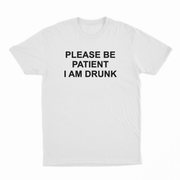 Please Be Patient I Am Drunk T-Shirt