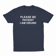 Please Be Patient I Am Drunk T-Shirt